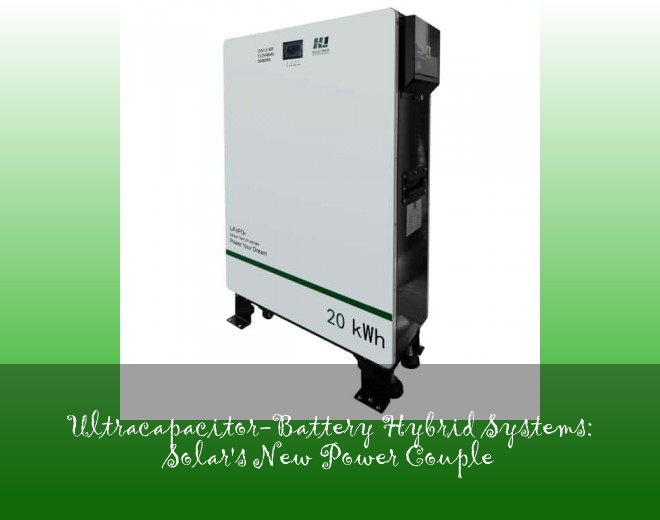 Ultracapacitor-Battery Hybrid Systems: Solar's New Power Couple